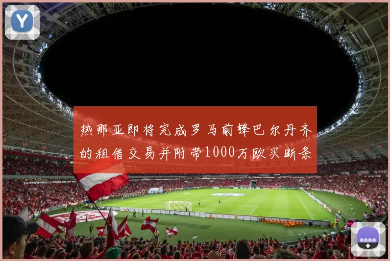 热那亚即将完成罗马前锋巴尔丹齐的租借交易并附带1000万欧买断条款