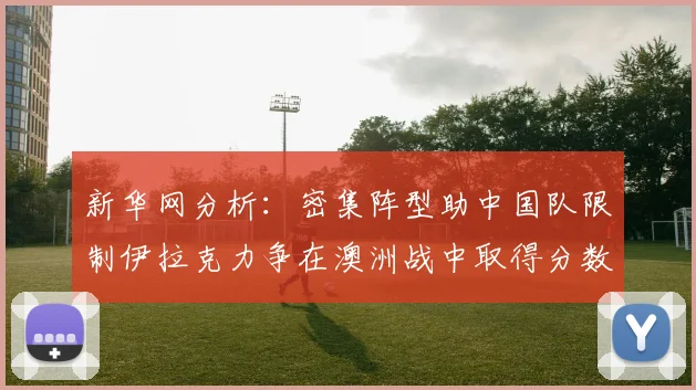 新华网分析：密集阵型助中国队限制伊拉克力争在澳洲战中取得分数